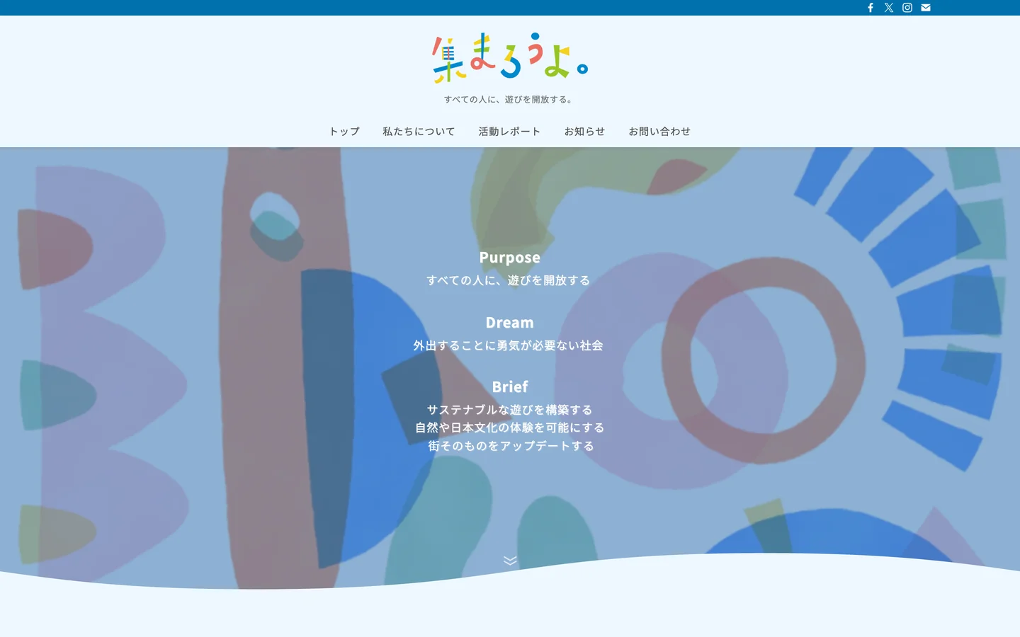 Webサイトのトップページの PC画面。上部中央に「集まろうよ。」のロゴと「すべての人に、遊びを開放する。」の文、トップ・私たちについて・活動レポート・お知らせ・お問い合わせのメニュー。下に、青・赤・緑の形を重ねた背景に「Purpose」「Dream」「Brief」とそれぞれの文